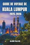 Guide de Voyage Kuala Lumpur 2025–2026: Découvrez la capitale dynamique de la Malaisie – Sites incontournables, street food, lieux secrets, culture et conseils pratiques pour tous les voyageurs