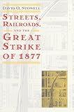 Streets, Railroads, and the Great Strike of 1877 (Historical Studies of Urban America)