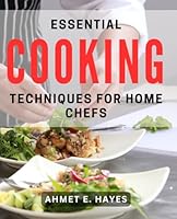 Essential Cooking Techniques for Home Chefs: Master the Art of Home Cooking with Essential Culinary Skills B0D8BDFF2Y Book Cover