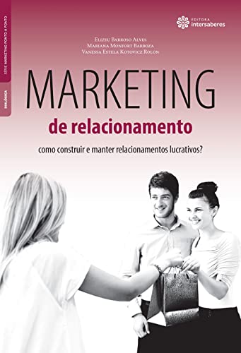 Marketing de relacionamento: como construir e manter relacionamentos lucrativos? - Alves, Elizeu Barroso