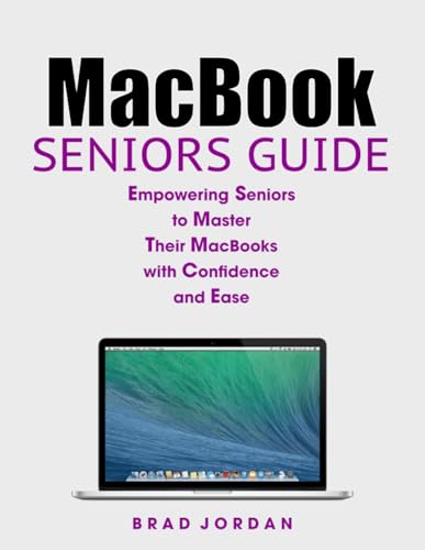 MACBOOK SENIORS GUIDE: Empowering Seniors to Master Their MacBooks with Ease and Confidence