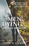 Men Dying: The Hidden Crisis of Masculinity and The Journey Back to Life