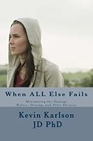 When ALL Else Fails: Minimizing the Damage Before, During, and After Divorce 0615822037 Book Cover