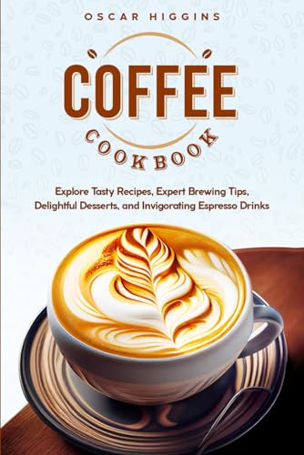 Image of Coffee Cookbook: Explore Tasty Recipes, Expert Brewing Tips, Delightful Desserts, and Invigorating Espresso Drinks