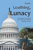 Lust, Loathing, Lunacy: A Cautionary Emanation from Within the Imperial Starship: A Novel 1491761989 Book Cover