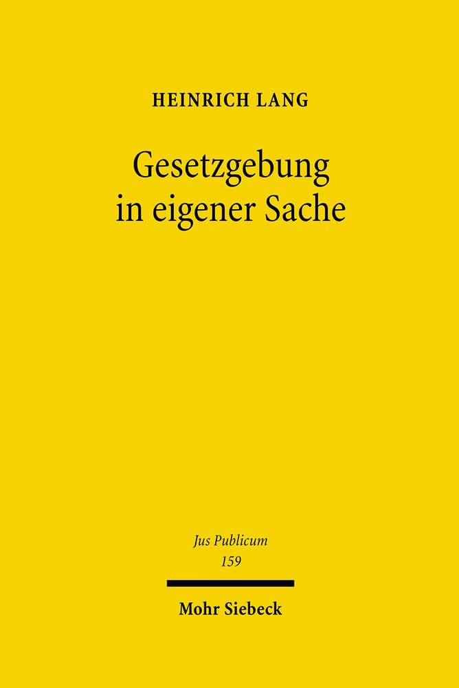 Gesetzgebung in eigener Sache: Eine rechtstheoretische und rechtssystematische Untersuchung zum Spannungsverhältnis von Distanzgebot und Eigennutz (Jus Publicum, Band 159)