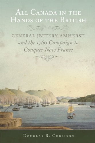 All Canada in the Hands of the British: General Jeffery Amherst and the 1760 Campaign to Conquer New France (Campaigns and Commanders Series Book 43) (Volume 43)