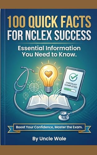 100 Quick Facts for NCLEX Success: Essential Information You Need to Know : Fast, Focused, and Easy-to-Remember NCLEX Facts for Students Who Want to Pass with Confidence! (English Edition)