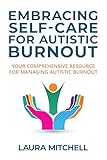 Embracing Self-Care for Autistic Burnout: Self-Care for Autistic Burnout & Sensory Overload: Practical Tools for Recognizing Burnout Signs, Enhancing Mental ... (Thriving with Autism Series Book 2)