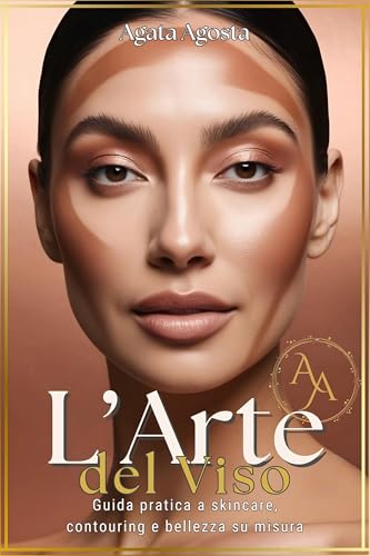 L'ARTE DEL VISO: Guida pratica a Skincare, Contouring e Bellezza su misura (BENESSERE & BELLEZZA CONSAPEVOLE a cura di Agata Agosta)