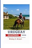 URUGUAY REISEFÜHRER 2026: Erleben Sie das Land der Gauchos und Strände