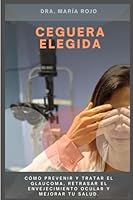 CEGUERA ELEGIDA: CÓMO PREVENIR Y TRATAR EL GLAUCOMA, RETRASAR EL ENVEJECIMIENTO OCULAR Y MEJORAR TU SALUD. (Spanish Edition) B0F5Q856VN Book Cover