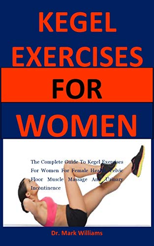 Kegel Exercises For Women: The complete guide to kegel exercises for women