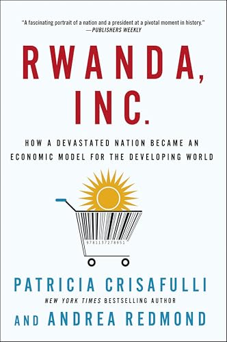 Rwanda, Inc.: How a Devastated Nation Became an Economic Model for the Developing World