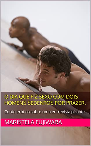 O dia que fiz sexo com dois homens sedentos por prazer.: Conto erótico sobre uma entrevista picante.