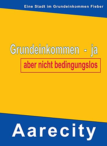 Grundeinkommen - ja, aber nicht bedingungslos: Aarecity im Grundeinkommen Fieber (German Edition)