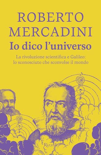 Io dico l'universo. La rivoluzione scientifica e Galileo: lo sconosciuto che sconvolse il mondo