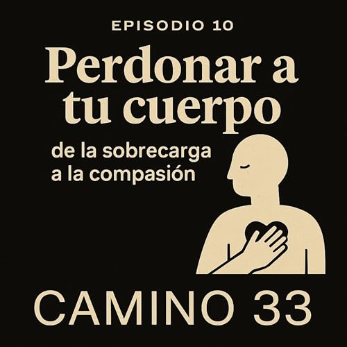 Episodio 10 · Perdonar a tu cuerpo: de la sobrecarga a la compasión