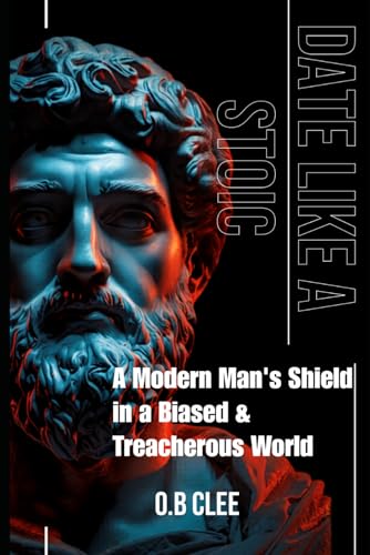 DATE LIKE A STOIC: A Modern Man's Shield in a Biased and Treacherous World