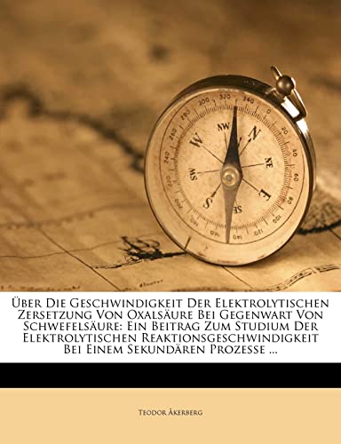 Über Die Geschwindigkeit Der Elektrolytischen Zersetzung Von Oxalsäure Bei Gegenwart Von Schwefelsäure: Ein Beitrag Zum Studium Der Elektrolytischen ... Sekundären Prozesse ... (German Edition)