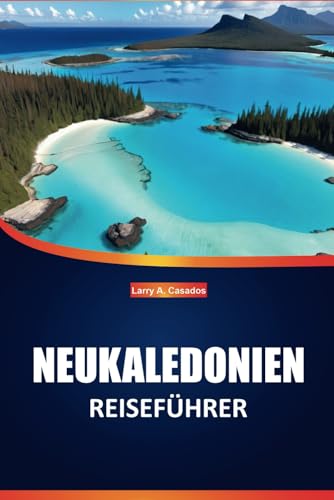 Neukaledonien Reiseführer 2025: Erkunden Sie unberührte Strände, eine einzigartige Tierwelt, die lokale Kultur und die wichtigsten Reiseziele für ein ... Erlebnis auf den pazifischen Inseln