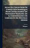  Atlas Ou Collection De Cartes GÃ(c)ographiques Pour L\'intelligence Du Voyageur François, Ou La Connoissance De L\'ancien Et Du Nouveau Monde