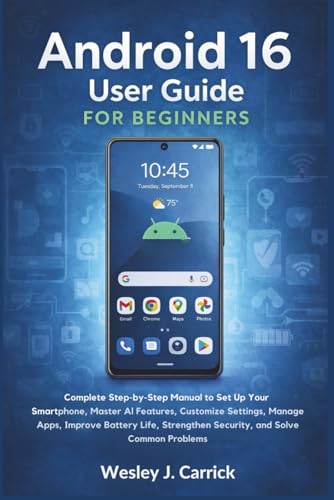 Android 16 User Guide for Beginners: Complete Manual to Set Up Your Smartphone, Master AI Features, Customize Settings, Manage Apps, Improve Battery ... Guides Collection for Seniors and Beginners)