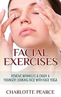 Facial Exercises: Remove Wrinkles & Enjoy A Younger Looking Face with Face Yoga 1508432449 Book Cover