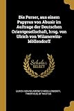 Die Perser, aus einem Papyrus von Abusir im Auftrage der Deutschen Orientgesellschaft, hrsg. von Ulrich von Wilamowitz-Mllendorff