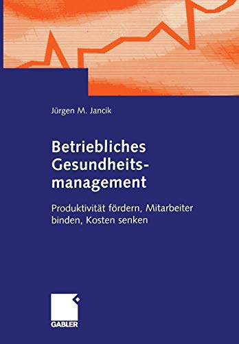 Betriebliches Gesundheitsmanagement: Produktivität fördern, Mitarbeiter binden, Kosten senken (Ger