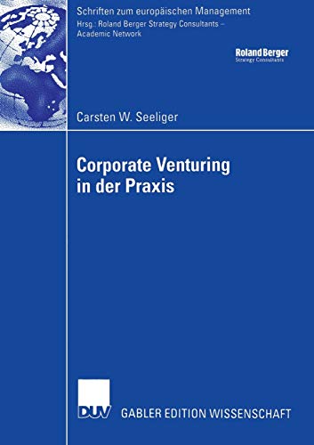 Corporate Venturing in der Praxis: Rolle im Rahmen des Innovationsmanagements und Ansätze für ein Corporate Venturing in der Praxis: Rolle im Rahmen des Innovationsmanagements und Ansätze für ein