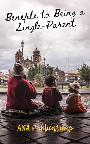 Benefits to Being a Single-Parent: A Self Help Guide for Single-Parents in Need of Support & Basic Tips to Improve