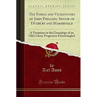 The Family and Vicissitudes of John Phillips, Senior of Duxbury and Marshfield (Classic Reprint)