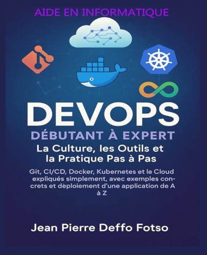 livre DevOps Débutant à Expert – La Culture, les Outils et la Pratique Pas à Pas: Git, CI/CD, Docker, Kubernetes et le Cloud expliqués simplement, avec exemples concrets