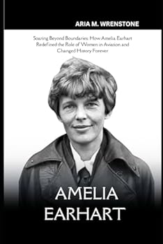 Paperback Amelia Earhart: Soaring Beyond Boundaries: How Amelia Earhart Redefined the Role of Women in Aviation and Changed History Forever Book