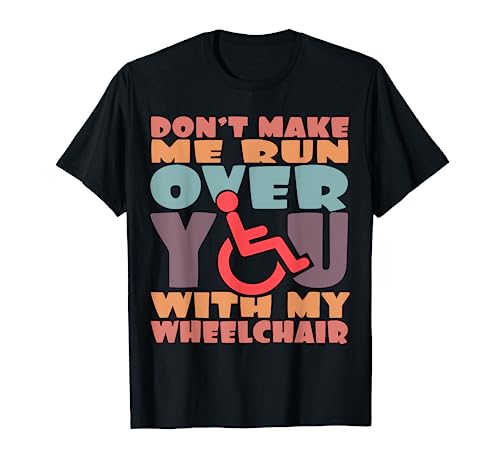 No me hagas correr sobre ti con mi silla de ruedas discapacitada Camiseta