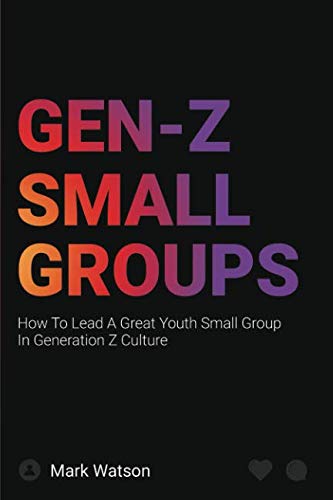 Gen Z Small Groups: How To Lead A Great Youth Small Group In Generation Z Culture
