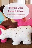 cute pillows online  Sewing Cute Animal Pillows: Animal Pillows Sewing Patterns (English Edition)