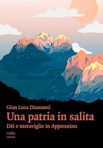 Una Patria In Salita. DèI E Meraviglie In Appennino Una Patria In Salita. DèI E Meraviglie In Appennino