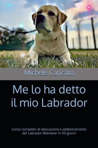  Me lo ha detto il mio Labrador: Corso completo di educazione e addestramento del Labrador Retriever in 50 giorni