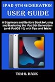  IPAD 9TH GENERATION USER GUIDE: A Beginners and Seniors Book to Using and Mastering the iPad 9th Generation (and iPadOS 16) with Tips and Tricks (BEGINNERS AND SENIORS USER MANUAL FOR APPLE DEVICES)