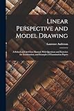 Linear Perspective and Model Drawing: A School and Art-Class Manual, With Questions and Exercises for Examination, and Examples of Examination Papers