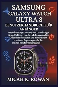SAMSUNG GALAXY WATCH ULTRA 8 BENUTZERHANDBUCH FÜR ANFÄNGER: Eine vollständige Anleitung zum Lösen häufiger Setup-Probleme, zum Freischalten ... die die meisten Benutzer nie entdecken