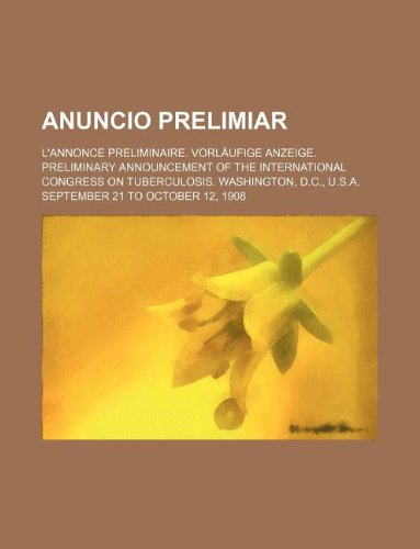 Anuncio Prelimiar; L'Annonce Preliminaire. Vorlaufige Anzeige. Preliminary Announcement of the International Congress on Tuberculosis. Washington, D.C., U.S.A. September 21 to October 12, 1908