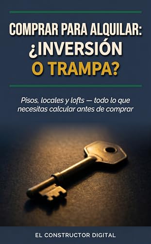 Comprar para alquilar: ¿inversión o trampa?: Pisos, locales y lofts — todo lo que necesitas calcular antes de comprar (El Constructor Digital — Guías de Referencia nº 5)
