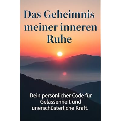 Das Geheimnis meiner inneren Ruhe Dein pers&ouml;nlicher Code f&uuml;r Gelassenheit und unersch&uuml;tterliche Kraft