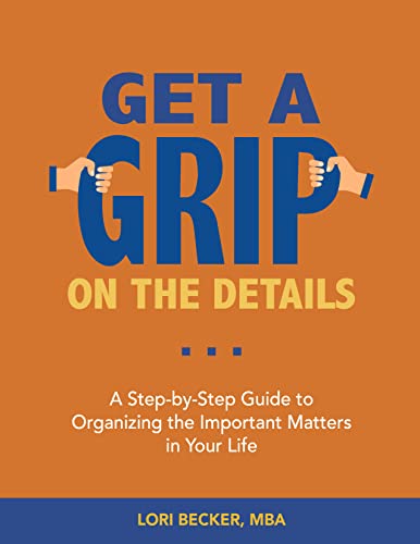 Get a Grip on The Details: A Step-by-Step Guide to Organizing the Important Matters in Your Life