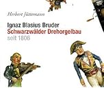  Ignaz Blasius Bruder - Schwarzwälder Drehorgelbau seit 1806: Festgabe zum Ignaz Blasius Bruder Jahr 2006