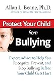 Protect Your Child from Bullying: Expert Advice to Help You Recognize, Prevent, and Stop Bullying Before Your Child Gets Hurt
