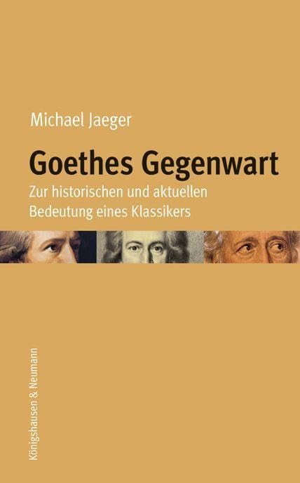 Goethes Gegenwart: Zur historischen und aktuellen Bedeutung eines Klassikers